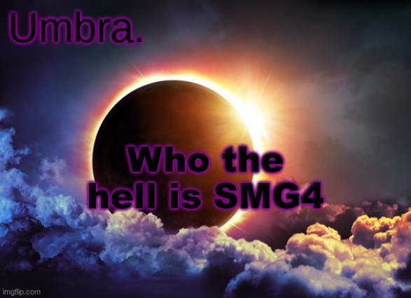 Umbra temp | Who the hell is SMG4 | image tagged in umbra temp | made w/ Imgflip meme maker