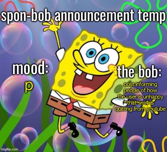 spon-bob announcement | p; post informing people of how the user is unhappy that sm4 is quitting from youtube | image tagged in spon-bob announcement | made w/ Imgflip meme maker