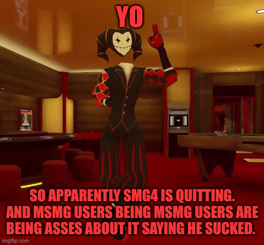 Mad jester announcement | YO; SO APPARENTLY SMG4 IS QUITTING. AND MSMG USERS BEING MSMG USERS ARE BEING ASSES ABOUT IT SAYING HE SUCKED. | image tagged in mad jester announcement | made w/ Imgflip meme maker