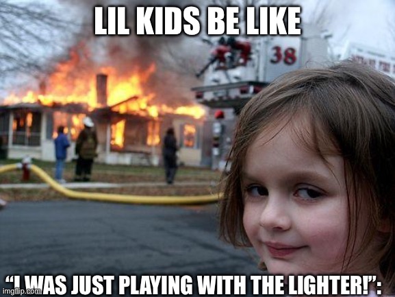 Disaster Girl | LIL KIDS BE LIKE; “I WAS JUST PLAYING WITH THE LIGHTER!”: | image tagged in memes,disaster girl | made w/ Imgflip meme maker