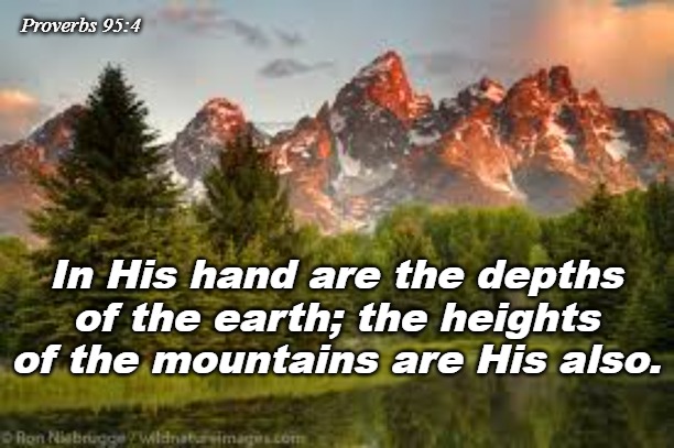 psalm 85 | Proverbs 95:4; In His hand are the depths of the earth; the heights of the mountains are His also. | image tagged in christian | made w/ Imgflip meme maker