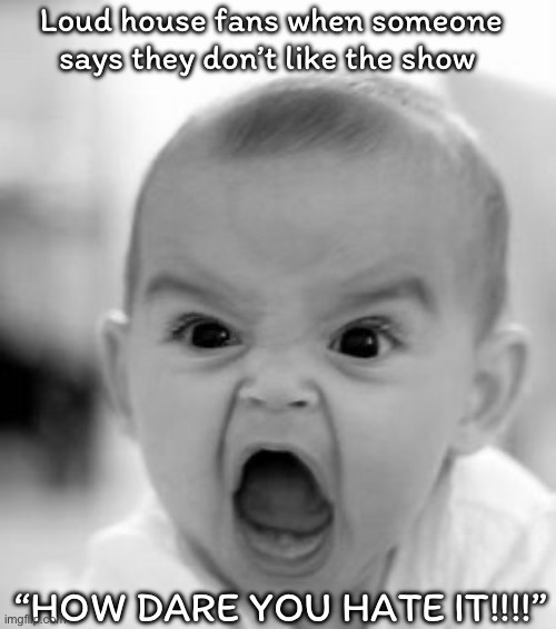 Angry Baby Meme | Loud house fans when someone says they don’t like the show; “HOW DARE YOU HATE IT!!!!” | image tagged in memes,angry baby | made w/ Imgflip meme maker