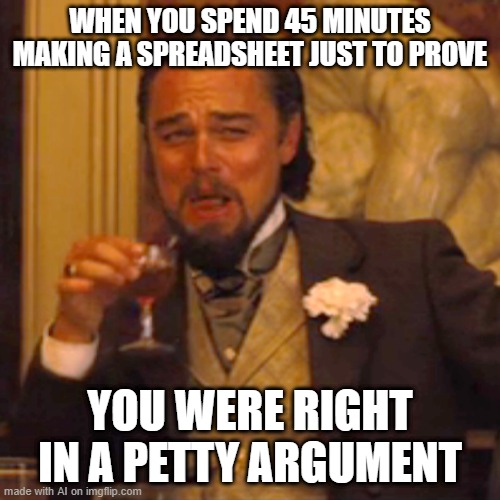I spent 30 minutes making a spreadsheet to prove it | WHEN YOU SPEND 45 MINUTES MAKING A SPREADSHEET JUST TO PROVE; YOU WERE RIGHT IN A PETTY ARGUMENT | image tagged in memes,laughing leo,funny | made w/ Imgflip meme maker