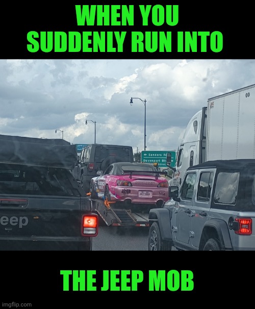 Funny | WHEN YOU SUDDENLY RUN INTO; THE JEEP MOB | image tagged in funny,jeep,mob,florida,meanwhile in florida,florida man | made w/ Imgflip meme maker