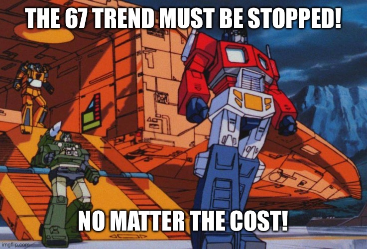 Megatron must be stopped | THE 67 TREND MUST BE STOPPED! NO MATTER THE COST! | image tagged in megatron must be stopped | made w/ Imgflip meme maker
