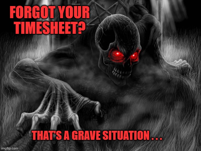 Creepy Halloween Timesheet Reminder | FORGOT YOUR TIMESHEET? THAT'S A GRAVE SITUATION . . . | image tagged in creepy halloween timesheet reminder,timesheet reminder,timesheet meme,halloween meme,memes | made w/ Imgflip meme maker