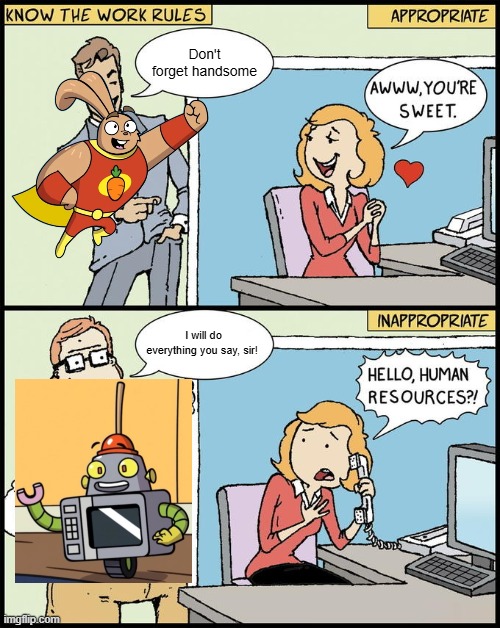 latterly me | Don't forget handsome; I will do everything you say, sir! | image tagged in hello human resources | made w/ Imgflip meme maker