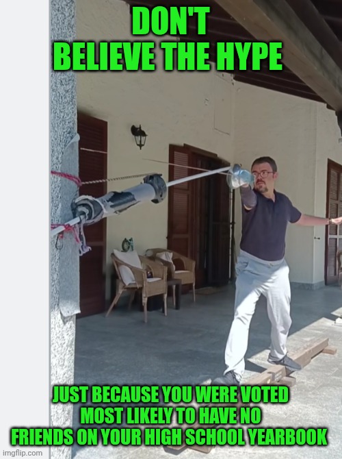 Funny | DON'T BELIEVE THE HYPE; JUST BECAUSE YOU WERE VOTED MOST LIKELY TO HAVE NO FRIENDS ON YOUR HIGH SCHOOL YEARBOOK | image tagged in funny,friends,high school,yearbook,sports,athletes | made w/ Imgflip meme maker