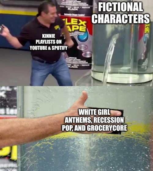 Had to Redo a Meme of Mine from Months Ago | FICTIONAL CHARACTERS; KINNIE PLAYLISTS ON YOUTUBE & SPOTIFY; WHITE GIRL ANTHEMS, RECESSION POP, AND GROCERYCORE | image tagged in flex tape,memes,music,pop music,anime,fandom | made w/ Imgflip meme maker