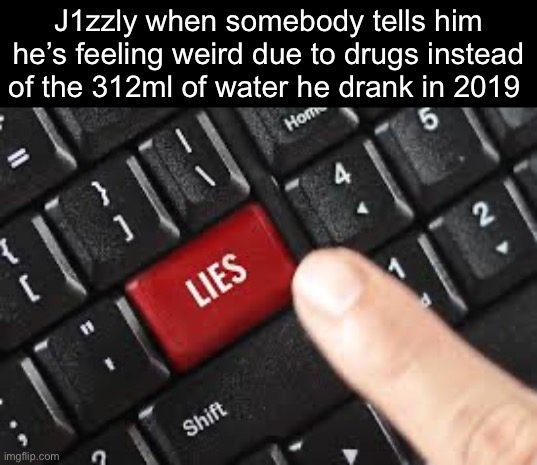 Lies | J1zzly when somebody tells him he’s feeling weird due to drugs instead of the 312ml of water he drank in 2019 | image tagged in lies | made w/ Imgflip meme maker