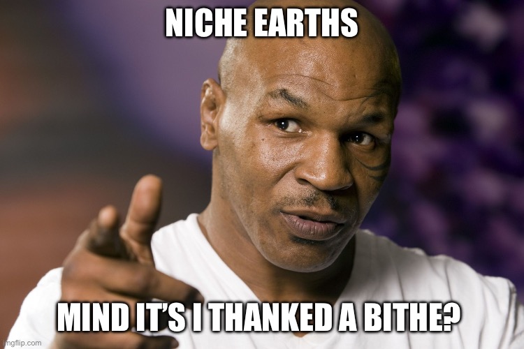 Earths | NICHE EARTHS; MIND IT’S I THANKED A BITHE? | image tagged in mike tyson,ears | made w/ Imgflip meme maker