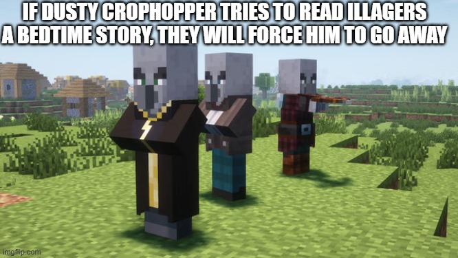 Illagers | IF DUSTY CROPHOPPER TRIES TO READ ILLAGERS A BEDTIME STORY, THEY WILL FORCE HIM TO GO AWAY | image tagged in illagers | made w/ Imgflip meme maker