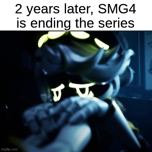 2 years later, SMG4 is ending the series | image tagged in depressed n | made w/ Imgflip meme maker