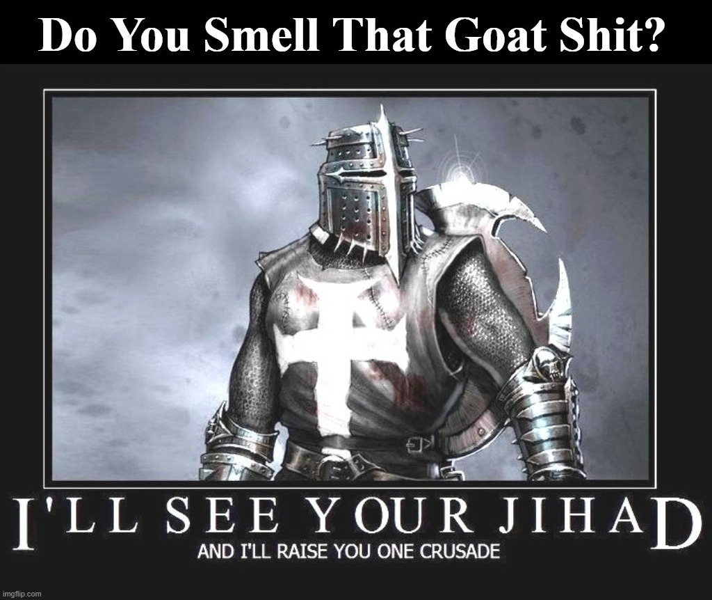 No More Goat Shaggers! | image tagged in isis jihad terrorists,knights templar,crusades,achmed the dead terrorist,time for a fucking crusade | made w/ Imgflip meme maker