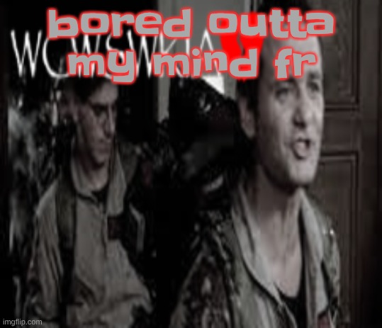 WCWSWKIA | bored outta my mind fr | image tagged in wcwswkia | made w/ Imgflip meme maker