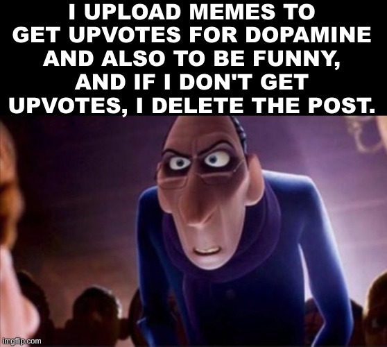 Anton Ego | I UPLOAD MEMES TO GET UPVOTES FOR DOPAMINE AND ALSO TO BE FUNNY, AND IF I DON'T GET UPVOTES, I DELETE THE POST. | image tagged in anton ego | made w/ Imgflip meme maker