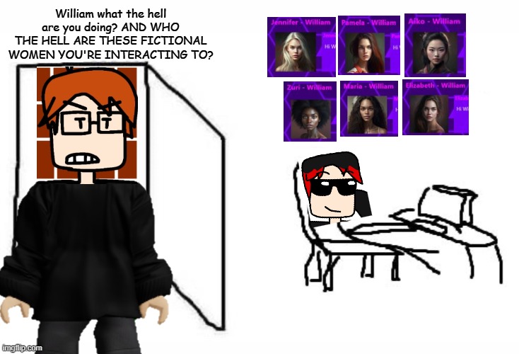 William interacts with SIX girls and MC is upset. | William what the hell are you doing? AND WHO THE HELL ARE THESE FICTIONAL WOMEN YOU'RE INTERACTING TO? | image tagged in are you winning son blank template,mc,william,ai,ai girls,comics | made w/ Imgflip meme maker