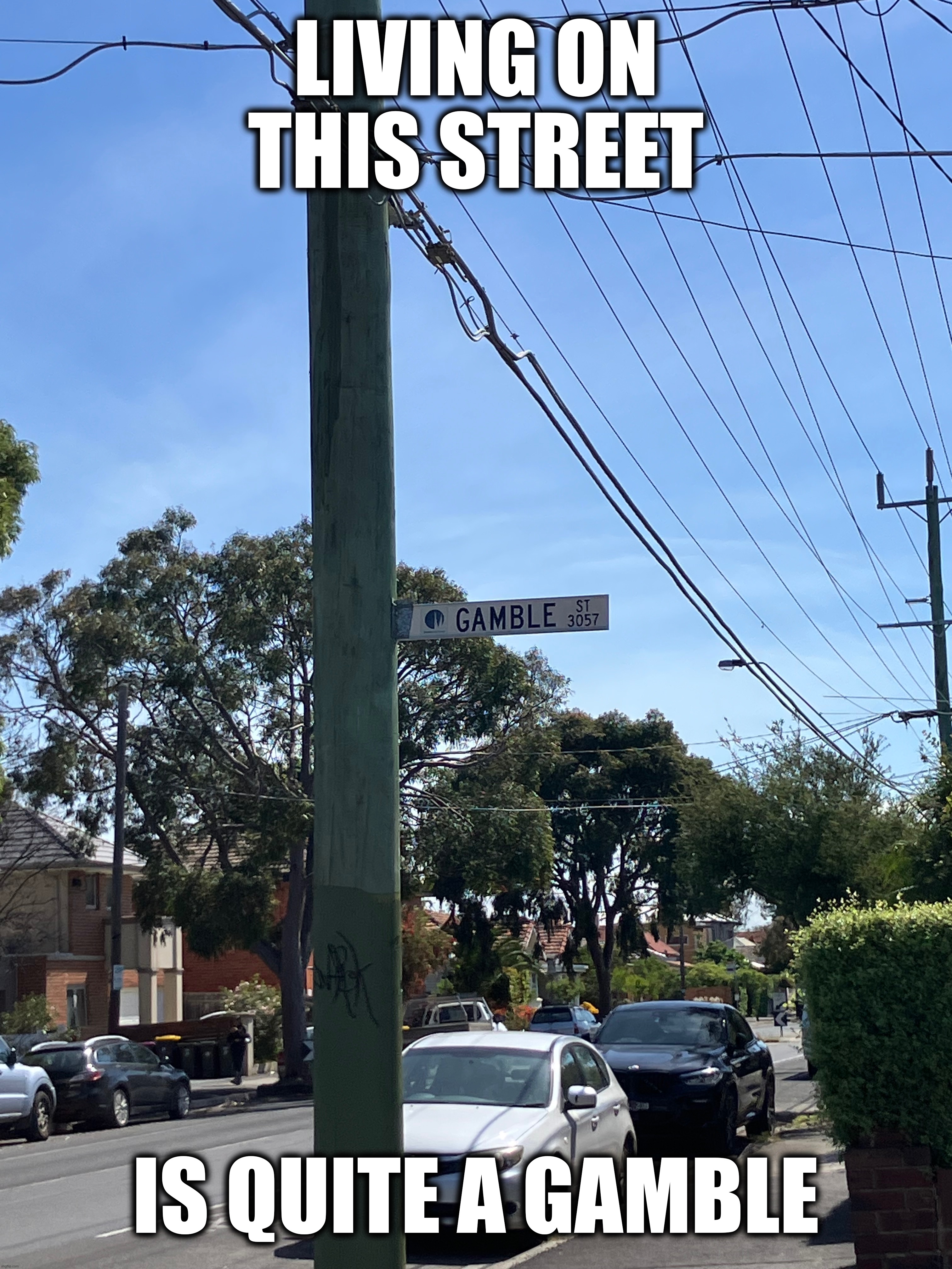 a fun pun | LIVING ON THIS STREET; IS QUITE A GAMBLE | image tagged in pun,bad pun,i hate tagging | made w/ Imgflip meme maker