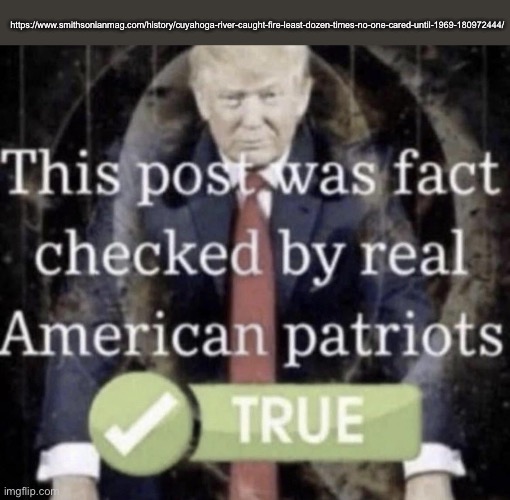 This post was fact checked by real American patriots | https://www.smithsonianmag.com/history/cuyahoga-river-caught-fire-least-dozen-times-no-one-cared-until-1969-180972444/ | image tagged in this post was fact checked by real american patriots | made w/ Imgflip meme maker