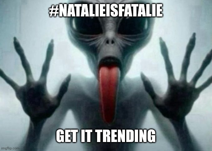 freaky alien | #NATALIEISFATALIE; GET IT TRENDING | image tagged in freaky alien | made w/ Imgflip meme maker
