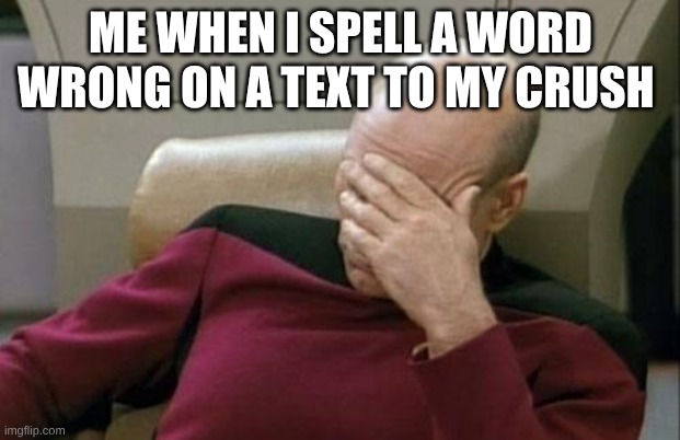 ME WHEN I SPELL A WORD WRONG ON A TEXT TO MY CRUSH | image tagged in memes,captain picard facepalm | made w/ Imgflip meme maker