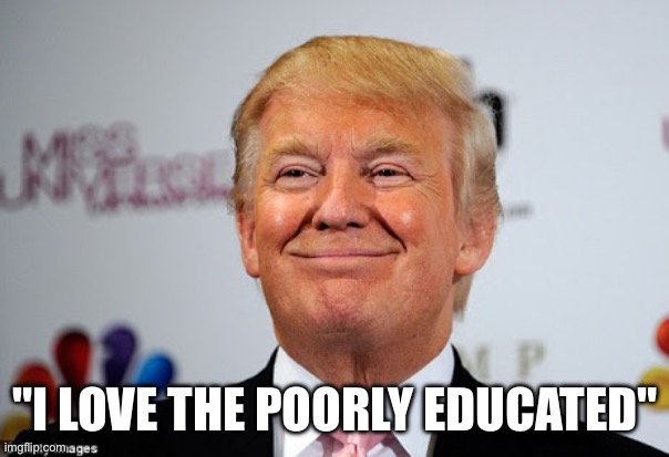 Donald trump approves | "I LOVE THE POORLY EDUCATED" | image tagged in donald trump approves | made w/ Imgflip meme maker