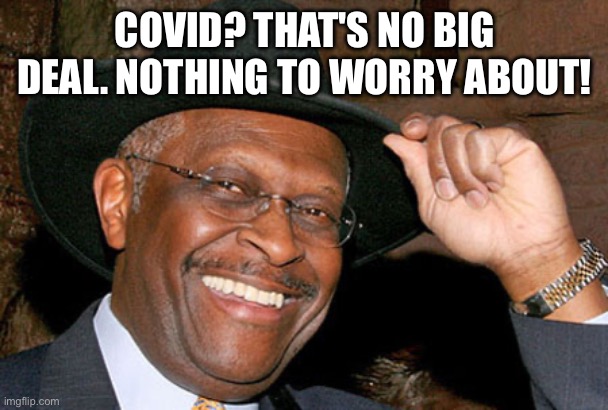Herman Cain | COVID? THAT'S NO BIG DEAL. NOTHING TO WORRY ABOUT! | image tagged in herman cain | made w/ Imgflip meme maker