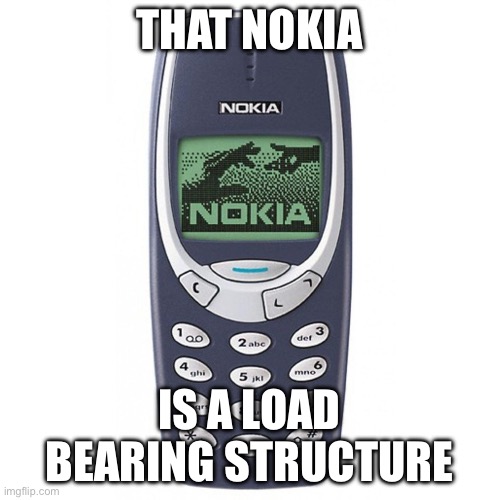 Nokia 3310 | THAT NOKIA; IS A LOAD BEARING STRUCTURE | image tagged in nokia 3310 | made w/ Imgflip meme maker