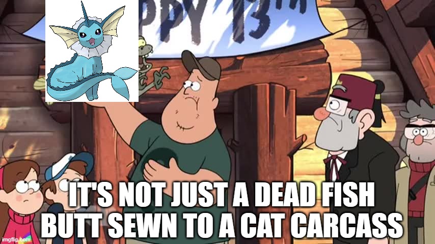 it's not just a dead fish butt | IT'S NOT JUST A DEAD FISH BUTT SEWN TO A CAT CARCASS | image tagged in it's not just a dead fish butt,pokemon,gravity falls | made w/ Imgflip meme maker