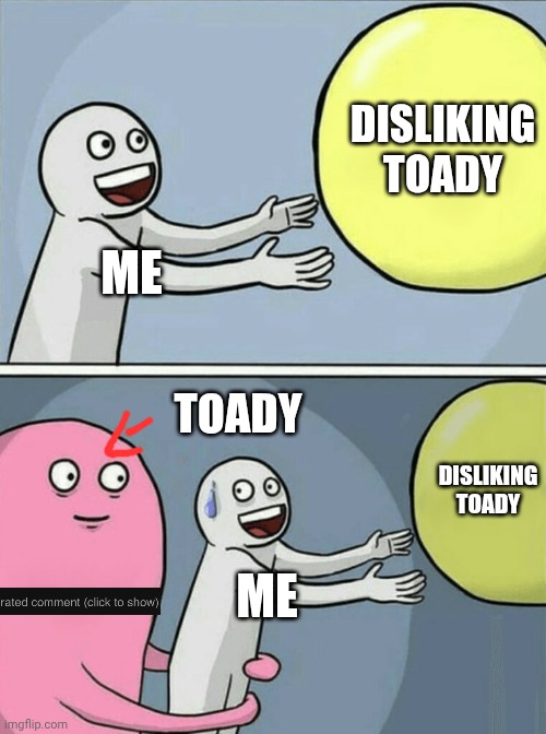 Image Title | DISLIKING TOADY; ME; TOADY; DISLIKING TOADY; ME | image tagged in memes | made w/ Imgflip meme maker