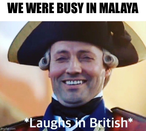 Laughs In British | WE WERE BUSY IN MALAYA | image tagged in laughs in british | made w/ Imgflip meme maker