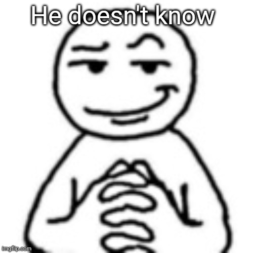 He doesn't know | image tagged in devious mf | made w/ Imgflip meme maker