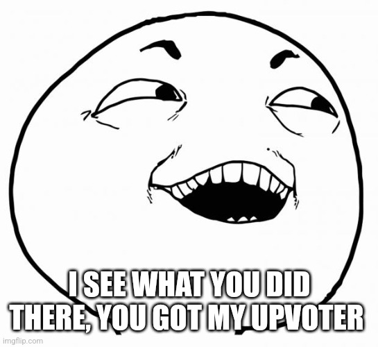 I SEE WHAT YOU DID THERE, YOU GOT MY UPVOTER | image tagged in i see what you did there | made w/ Imgflip meme maker