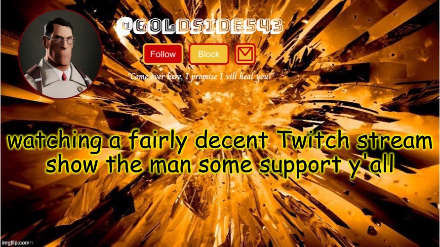 link in comments | watching a fairly decent Twitch stream

show the man some support y'all | image tagged in gold's announcement template | made w/ Imgflip meme maker