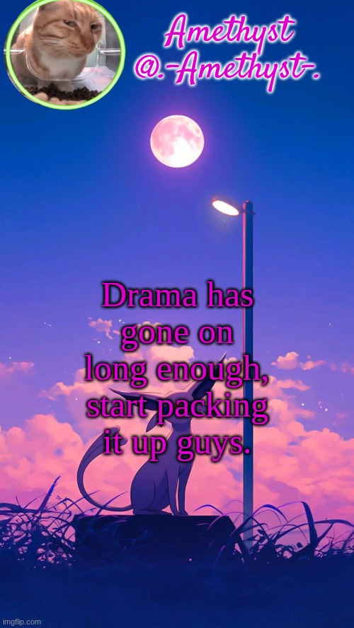 Amethyst announcement template | Drama has gone on long enough, start packing it up guys. | image tagged in amethyst announcement template | made w/ Imgflip meme maker