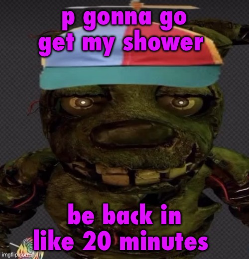 another temp | p gonna go get my shower; be back in like 20 minutes | image tagged in another temp | made w/ Imgflip meme maker