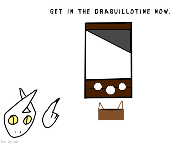 Get in the draguillotine NOW. | image tagged in get in the draguillotine now | made w/ Imgflip meme maker