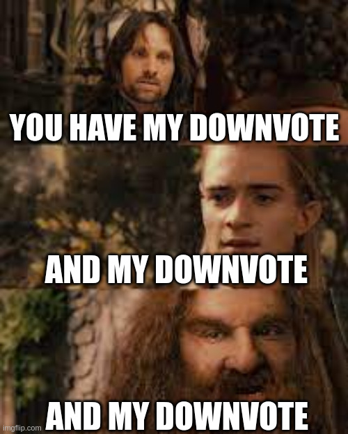 Meme. Play on the scene from Lord of the Rings. "You have my downvote. And my downvote. And my downvote."