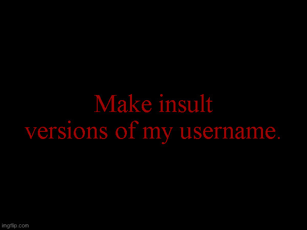 Make insult versions of my username. | made w/ Imgflip meme maker