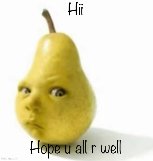 Da pear baby | Hii; Hope u all r well | image tagged in da pear baby | made w/ Imgflip meme maker