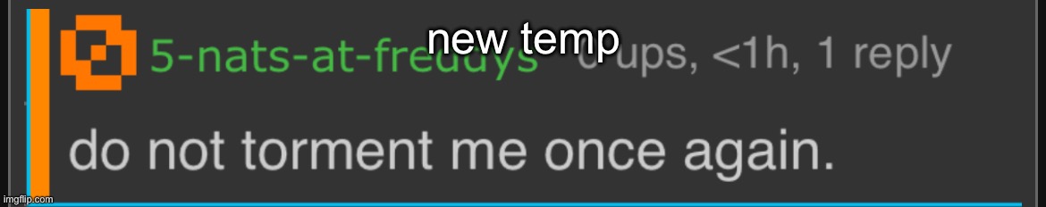 do not torment me once again. | new temp | image tagged in do not torment me once again | made w/ Imgflip meme maker