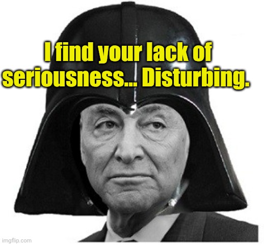 Darth Schumer | I find your lack of seriousness... Disturbing. | image tagged in darth schumer | made w/ Imgflip meme maker