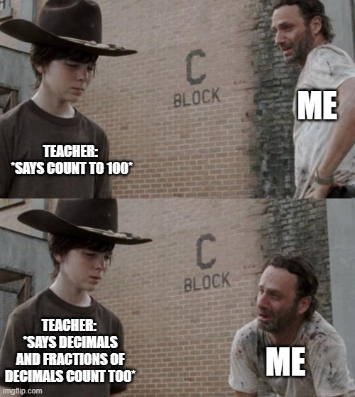 Rick and Carl Meme | ME; TEACHER: 
*SAYS COUNT TO 100*; TEACHER: 
*SAYS DECIMALS AND FRACTIONS OF DECIMALS COUNT TOO*; ME | image tagged in memes,rick and carl | made w/ Imgflip meme maker