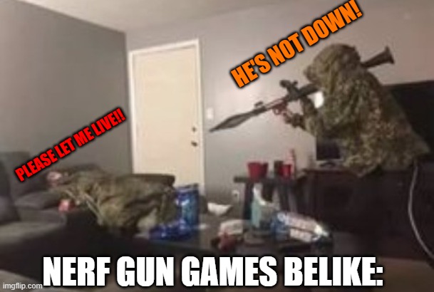 True stor- | HE'S NOT DOWN! PLEASE LET ME LIVE!! NERF GUN GAMES BELIKE: | image tagged in friendly fire | made w/ Imgflip meme maker