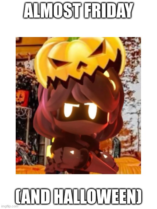 AND ALMOST MY BDAY ? (I have a sick as hel image for tmr >;) | ALMOST FRIDAY; (AND HALLOWEEN) | made w/ Imgflip meme maker