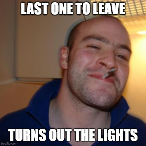 Good Guy Greg | LAST ONE TO LEAVE; TURNS OUT THE LIGHTS | image tagged in memes,good guy greg,courtesy | made w/ Imgflip meme maker