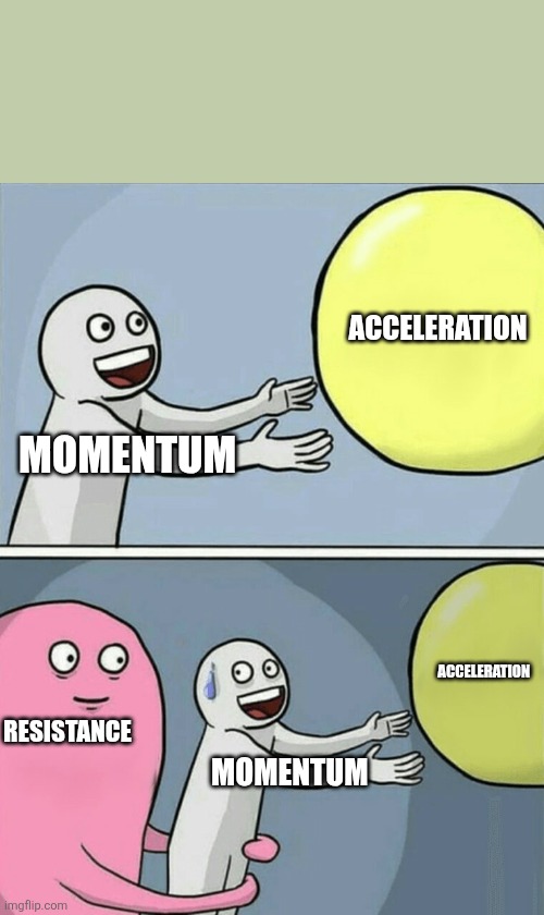 Running Away Balloon | ACCELERATION; MOMENTUM; ACCELERATION; RESISTANCE; MOMENTUM | image tagged in memes,running away balloon | made w/ Imgflip meme maker