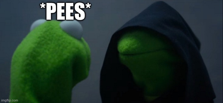 Evil Kermit | *PEES* | image tagged in memes,evil kermit | made w/ Imgflip meme maker