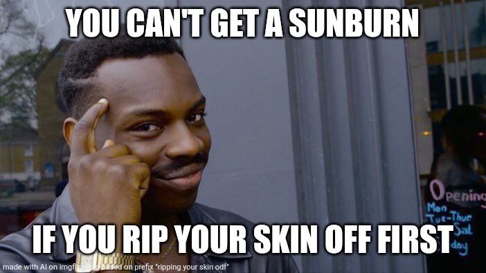 Roll Safe Think About It | YOU CAN'T GET A SUNBURN; IF YOU RIP YOUR SKIN OFF FIRST | image tagged in memes,roll safe think about it | made w/ Imgflip meme maker