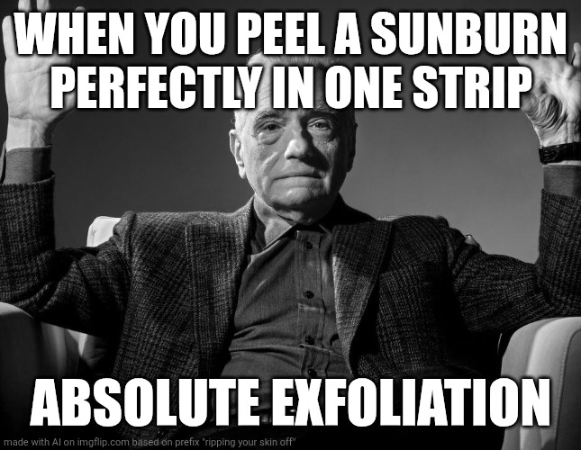 Absolute Cinema | WHEN YOU PEEL A SUNBURN PERFECTLY IN ONE STRIP; ABSOLUTE EXFOLIATION | image tagged in absolute cinema | made w/ Imgflip meme maker